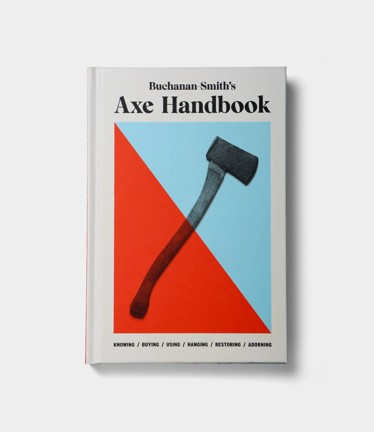 The cover of Buchanan-Smith’s Axe Handbook (unsigned) from Best Made Co shows an axe on a red and blue geometric background, with subtitles: knowing, buying, using, hanging, restoring, adorning.